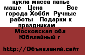 кукла масса папье маше › Цена ­ 1 000 - Все города Хобби. Ручные работы » Подарки к праздникам   . Московская обл.,Юбилейный г.